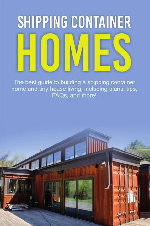 Shipping Container Homes. The best guide to building a shipping container home and tiny house liv...