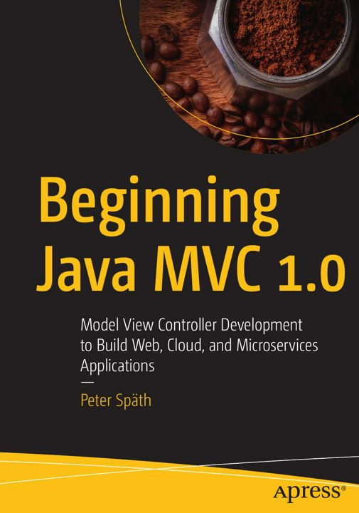 Beginning Java MVC 1.0. Model View Controller Development to Build Web, Cloud, and Microservices ...