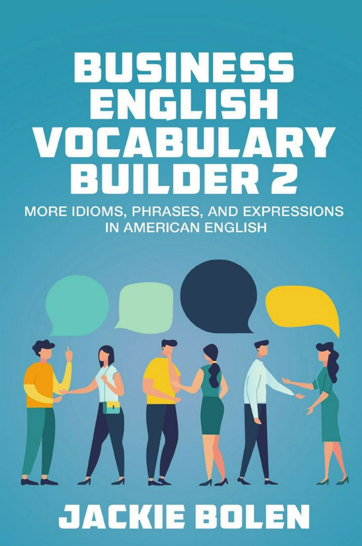 Business English Vocabulary Builder 2. More Idioms, Phrases, and Expressions in American English