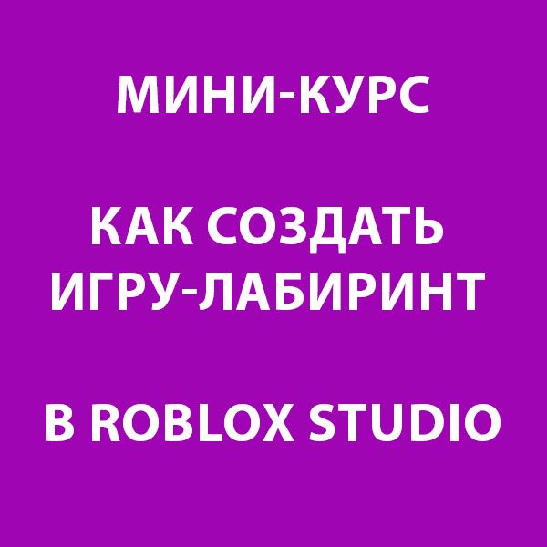 Курс для детей Как создать игру-лабиринт в Roblox Studio