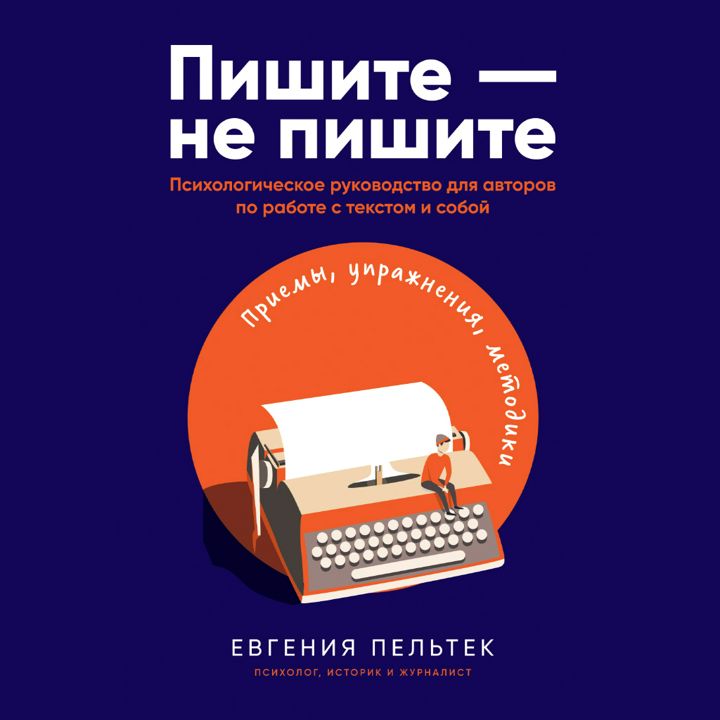 Пишите – не пишите: Психологическое руководство для авторов по работе с текстом и собой  