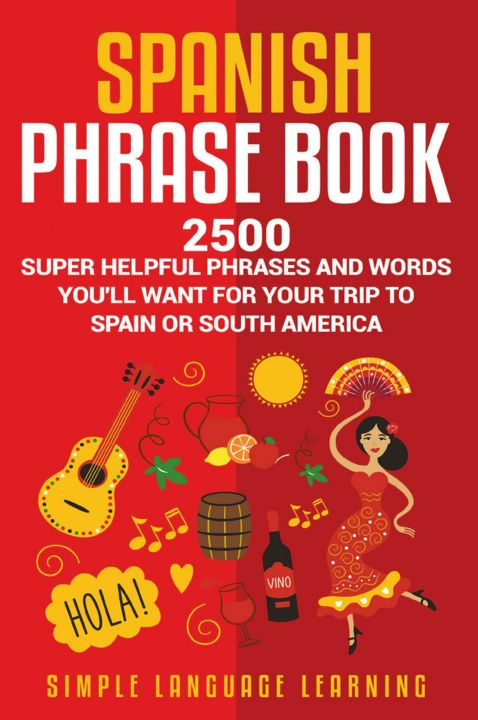 Spanish Phrase Book. 2500 Super Helpful Phrases and Words You'll Want for Your Trip to Spain or S...