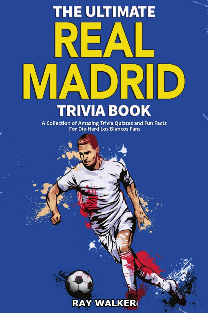 The Ultimate Real Madrid Trivia Book. A Collection of Amazing Trivia Quizzes and Fun Facts for Di...