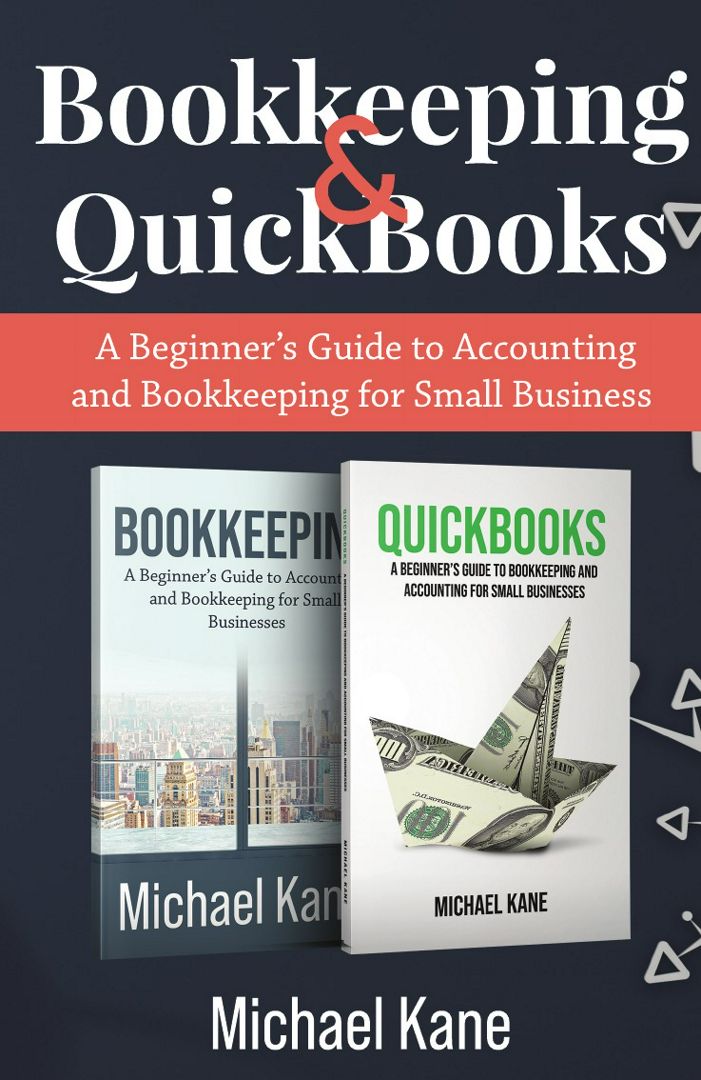 Bookkeeping and QuickBooks. A Beginner's Guide to Accounting and Bookkeeping for Small Business