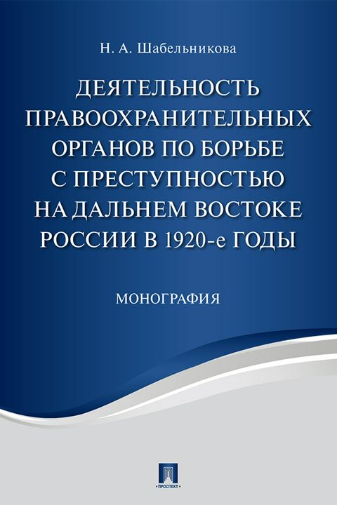 Деятельность правоохранительных органов по борьбе с преступностью на Дальнем Востоке России в 1920-е годы. Монография