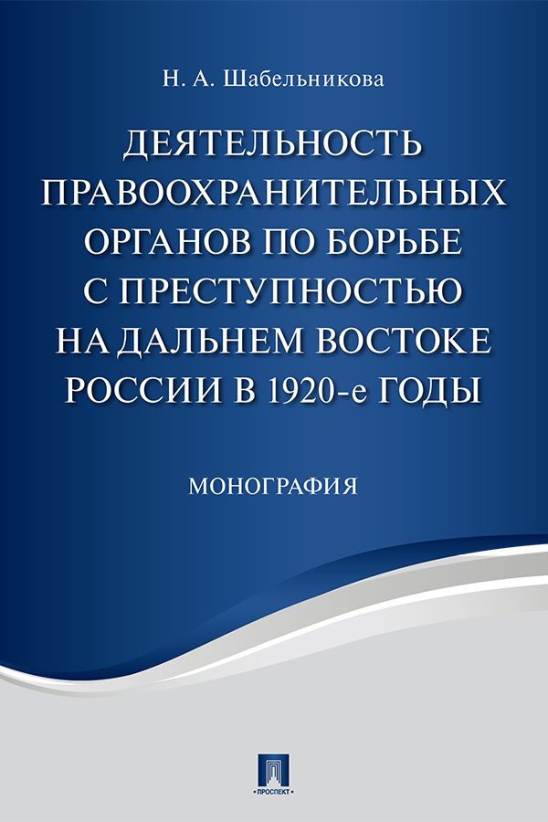 Деятельность правоохранительных органов по борьбе с преступностью на Дальнем Востоке России в 1920-е годы. Монография