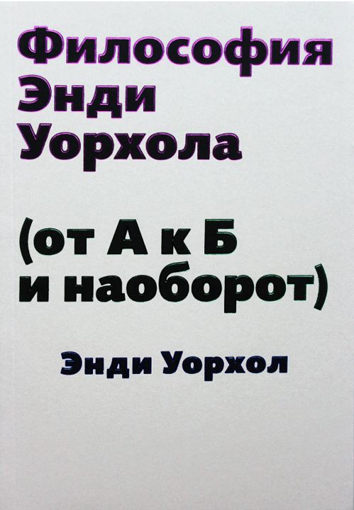 Уорхол Энди. Философия Энди Уорхола (от А к Б и наоборот)