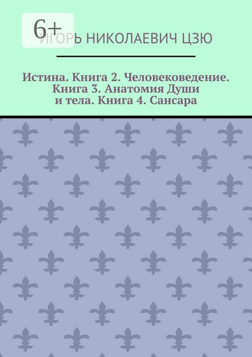 Истина. Книга 2. Человековедение. Книга 3. Анатомия Души и тела. Книга 4. Сансара