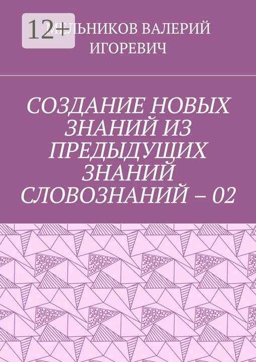 СОЗДАНИЕ НОВЫХ ЗНАНИЙ ИЗ ПРЕДЫДУЩИХ ЗНАНИЙ СЛОВОЗНАНИЙ - 02