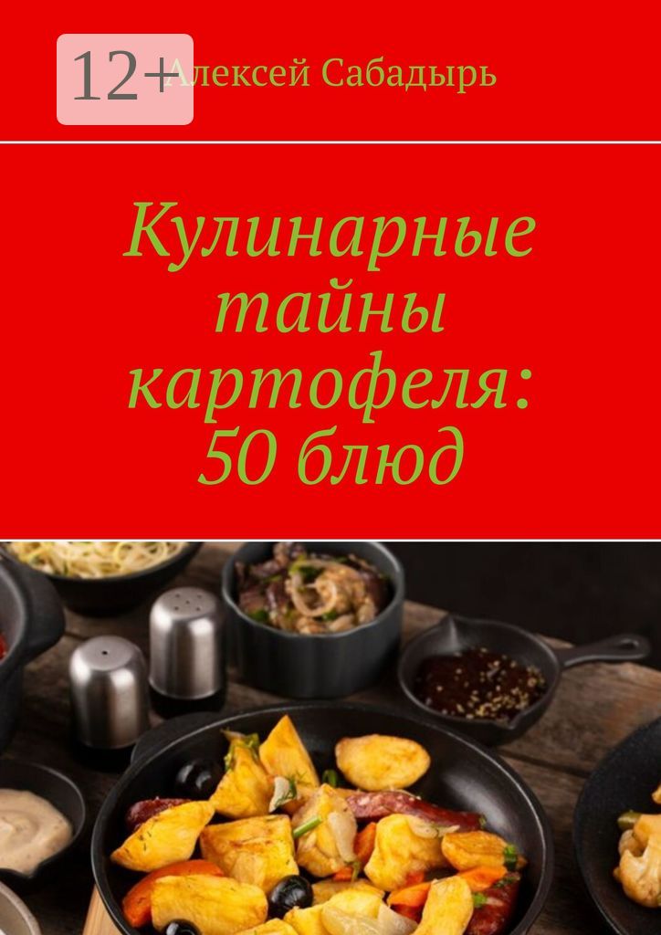 Кулинарные тайны картофеля: 50 блюд