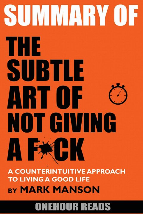 Summary Of The Subtle Art of Not Giving a F*ck. A Counterintuitive Approach to Living a Good Life...