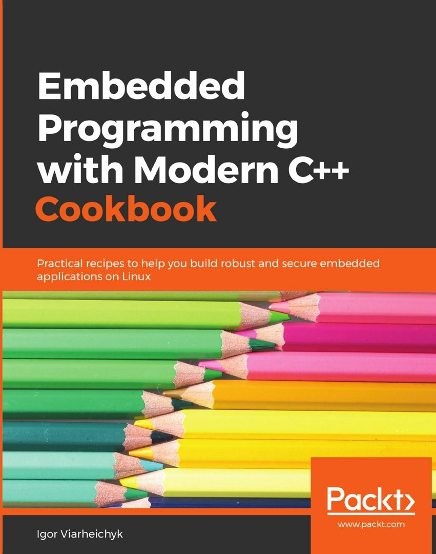 Embedded Programming with C++ Cookbook. Practical recipes to help you build robust and secure emb...