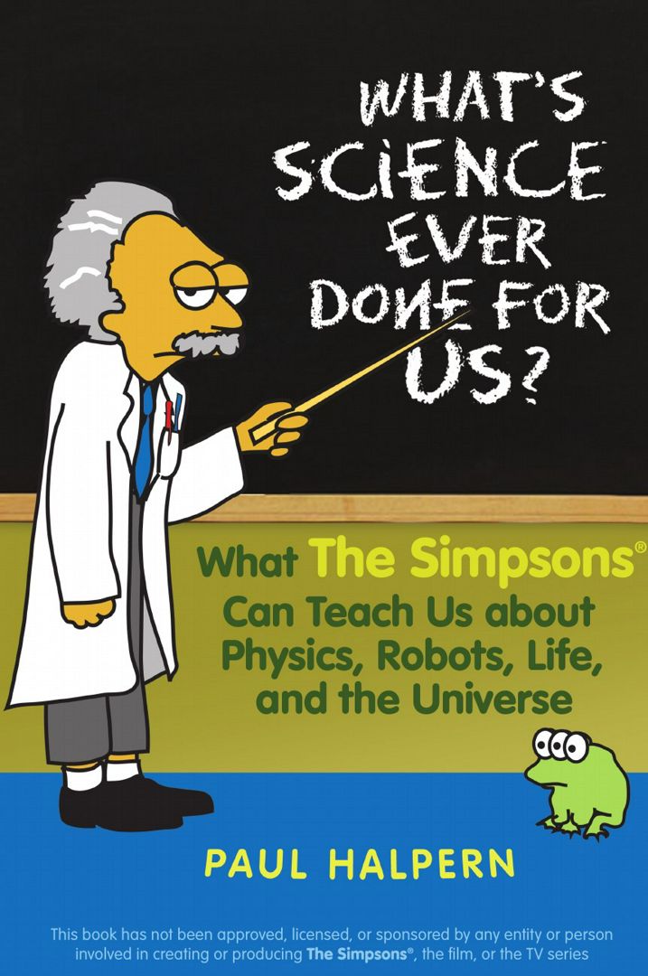 What's Science Ever Done for Us. What the Simpsons Can Teach Us about Physics, Robots, Life, and ...