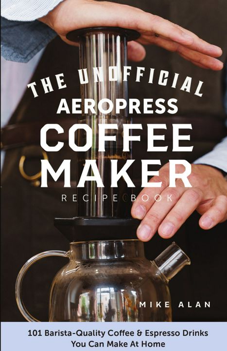The Unofficial Aeropress Coffee Maker Recipe Book. The Unofficial Aeropress Coffee Maker Recipe B...