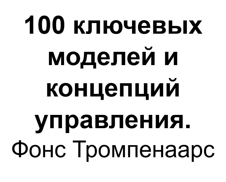 "100 ключевых моделей и концепций управления". Ключевые идеи книги. Ф. Тромпенаарс и П. Кеберг