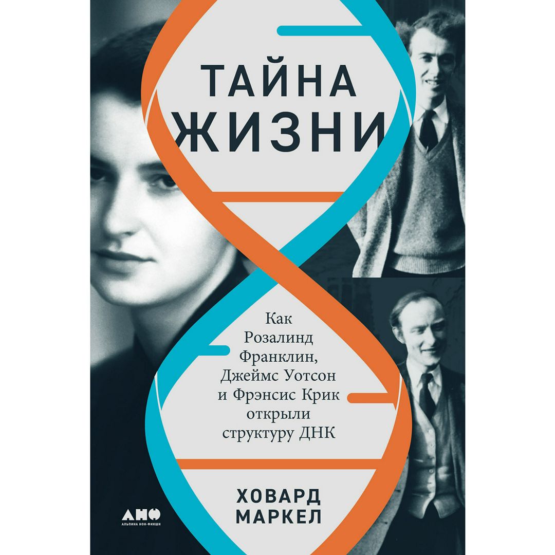 Тайна жизни: Как Розалинд Франклин, Джеймс Уотсон и Фрэнсис Крик открыли  структуру ДНК