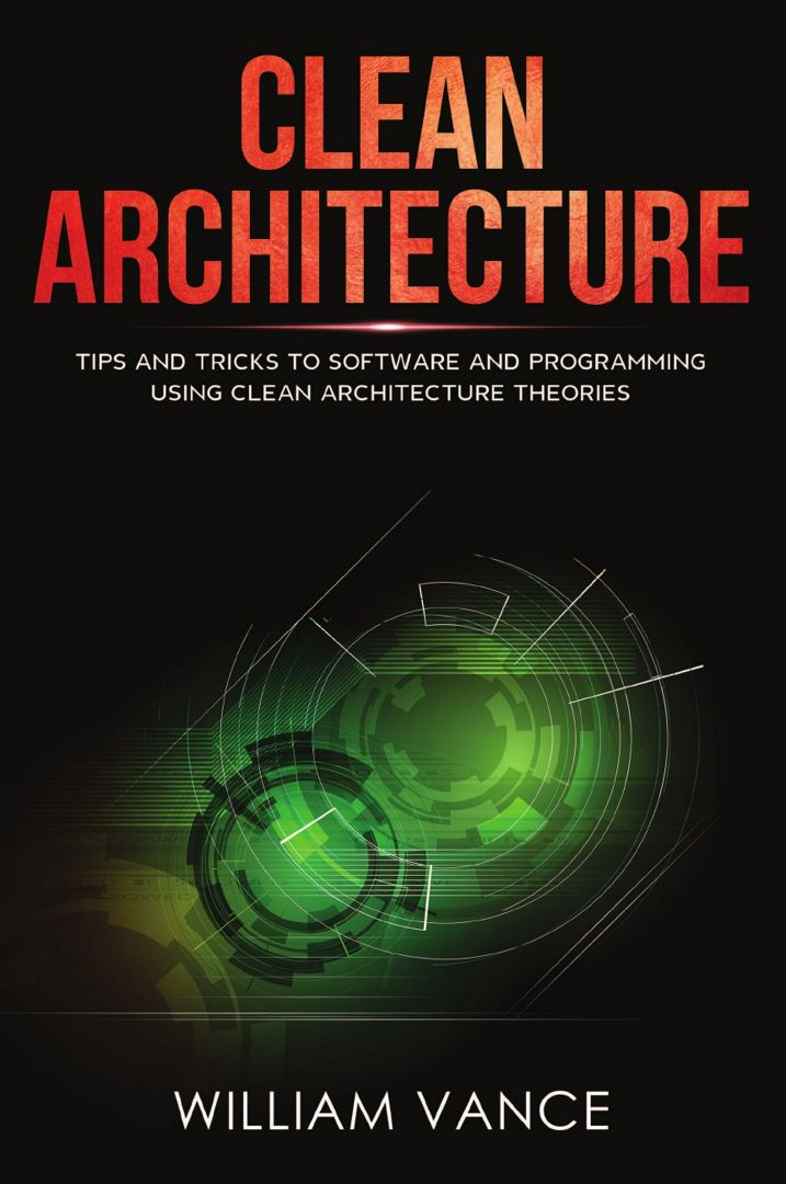 Clean Architecture. Tips and Tricks to Software and Programming Using Clean Architecture Theories