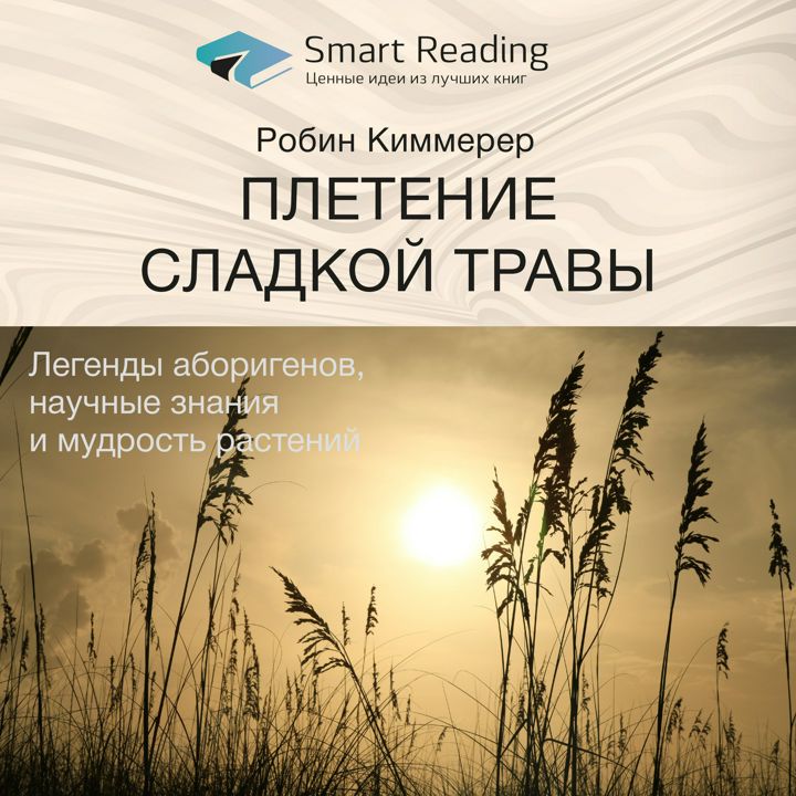 Плетение сладкой травы. Легенды аборигенов, научные знания и мудрость растений. Робин Киммерер. Ключевые идеи книги