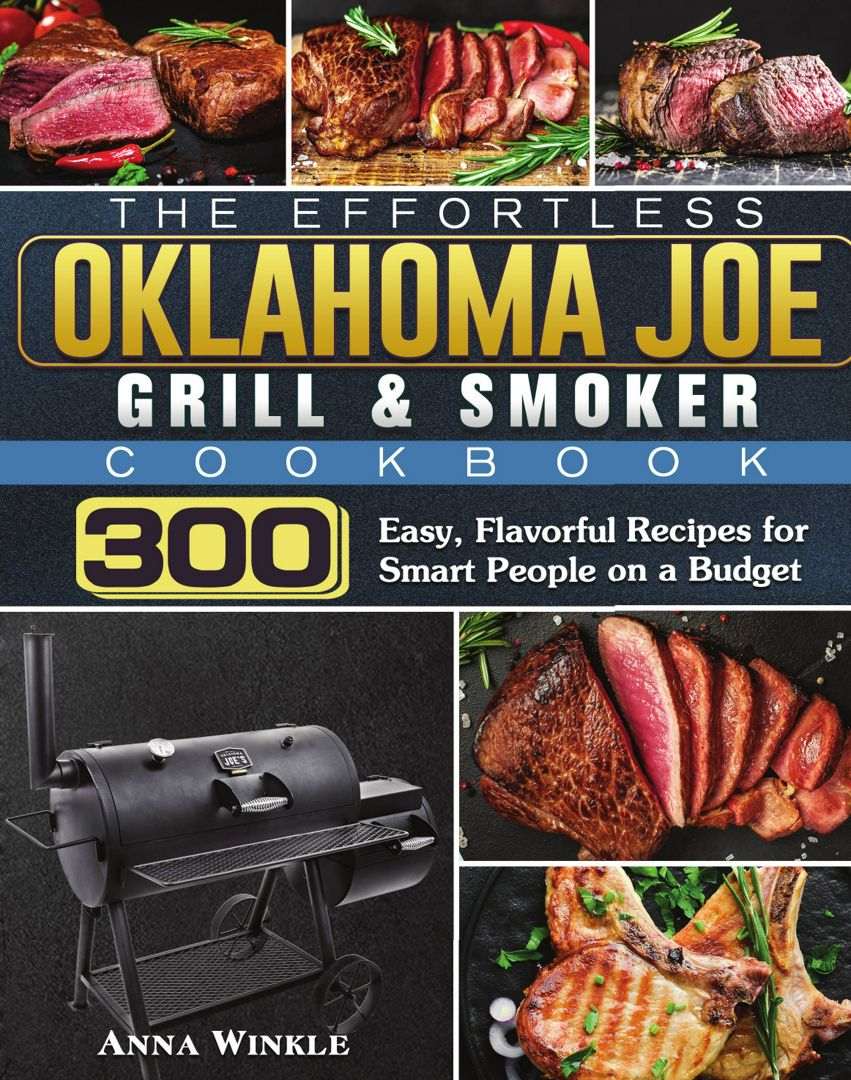 The Effortless Oklahoma Joe Grill & Smoker Cookbok. 300 Easy, Flavorful Recipes for Smart People ...