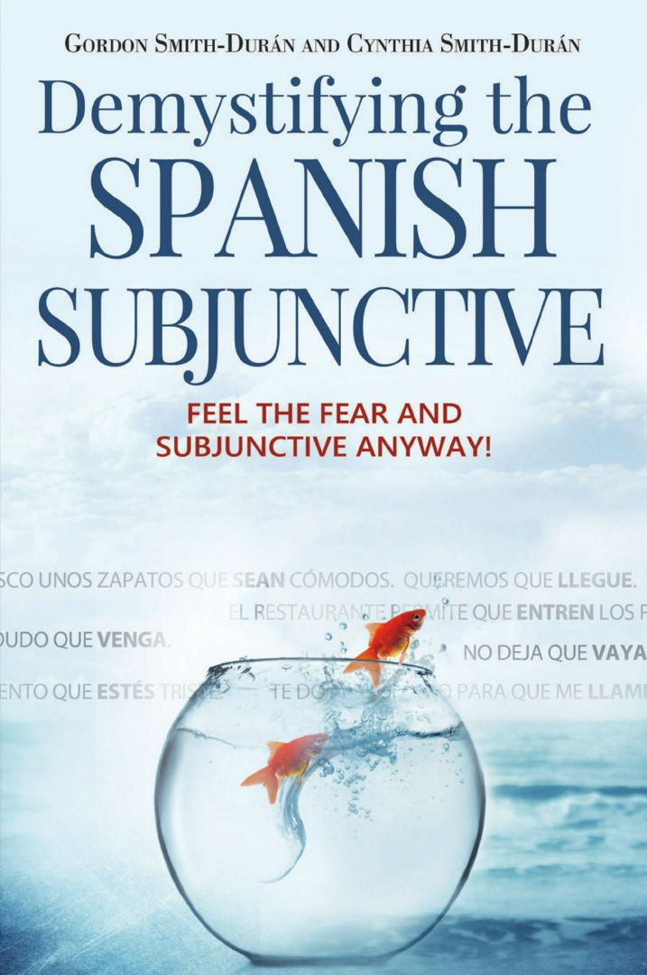 Demystifying the Spanish Subjunctive. Feel the Fear and 'Subjunctive' Anyway!