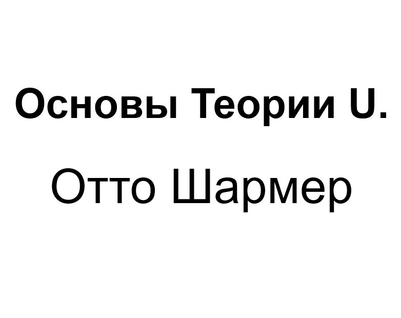 "Основы Теории U". Ключевые идеи книги. Отто Шармер