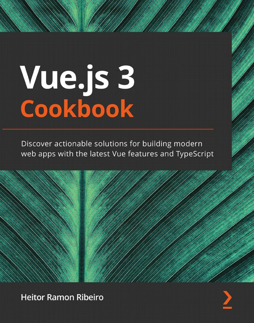Vue.js 3 Cookbook. Discover actionable solutions for building modern web apps with the latest Vue...