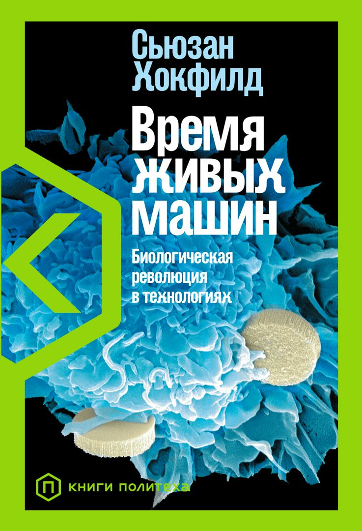 Время живых машин: Биологическая революция в технологиях