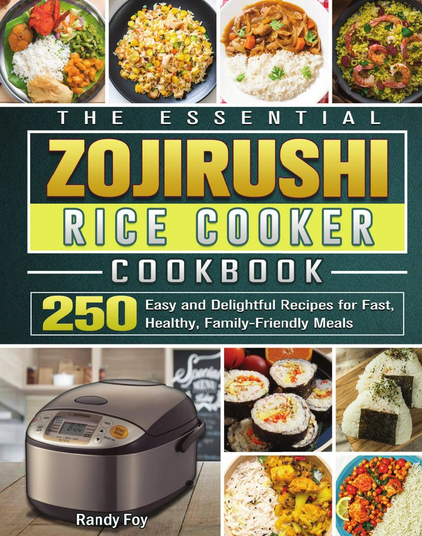 The Essential ZOJIRUSHI Rice Cooker Cookbook. 250 Easy and Delightful Recipes for Fast, Healthy, ...