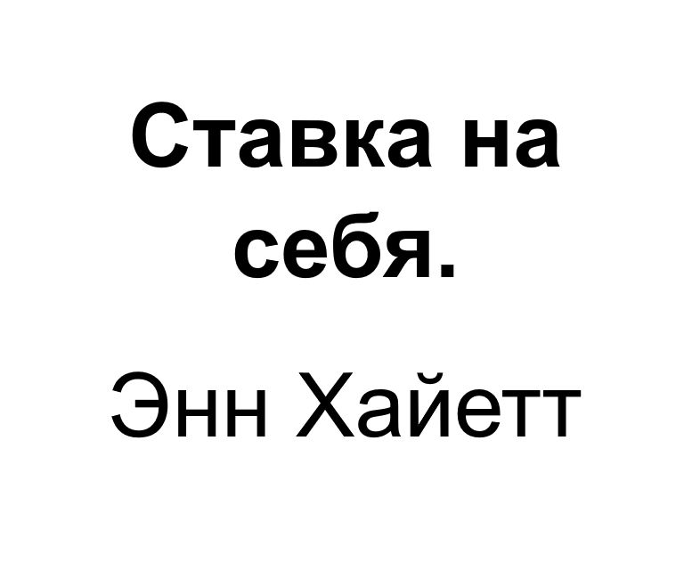 "Ставка на себя". Ключевые идеи книги. Энн Хайетт