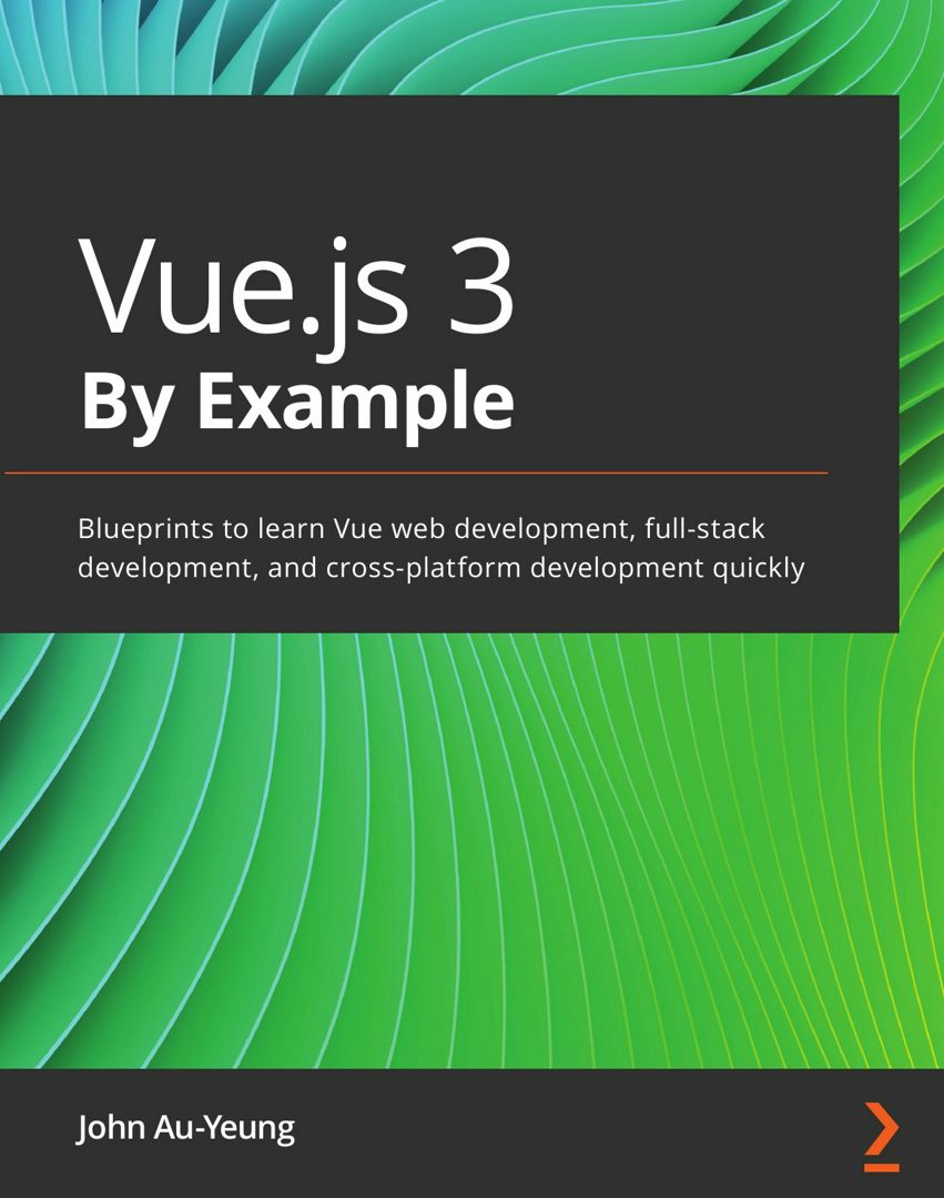 Vue.js 3 By Example. Blueprints to learn Vue web development, full-stack development, and cross-p...
