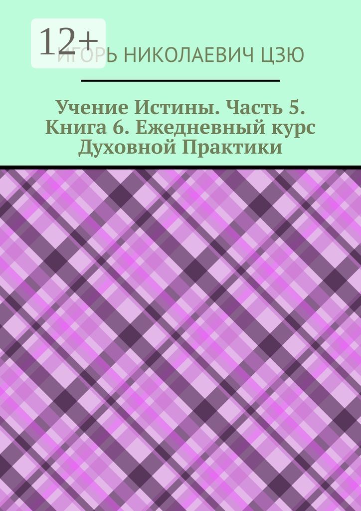 Учение Истины. Часть 5. Книга 6. Ежедневный курс Духовной Практики