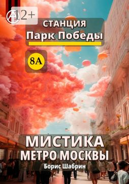 Станция Парк Победы 8А. Мистика метро Москвы - Борис Шабрин - купить и ...