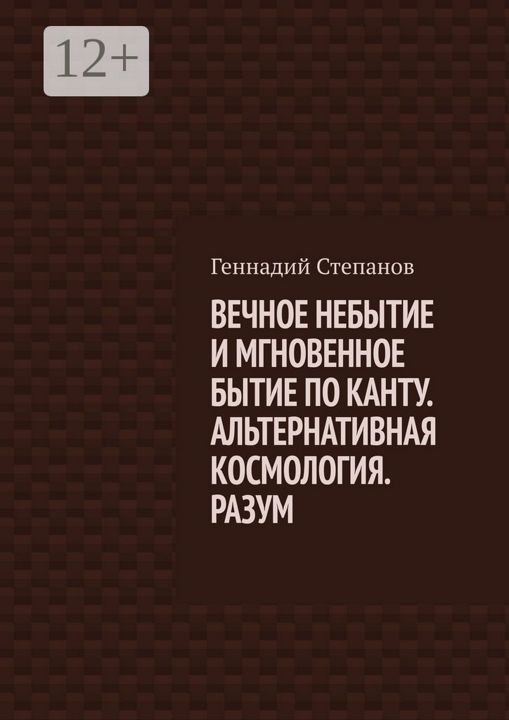 ВЕЧНОЕ НЕБЫТИЕ И МГНОВЕННОЕ БЫТИЕ ПО КАНТУ. АЛЬТЕРНАТИВНАЯ КОСМОЛОГИЯ. РАЗУМ