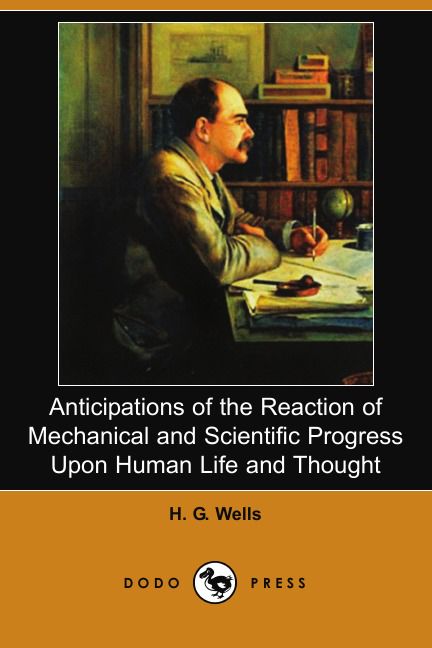 Anticipations of the Reaction of Mechanical and Scientific Progress Upon Human Life and Thought (...