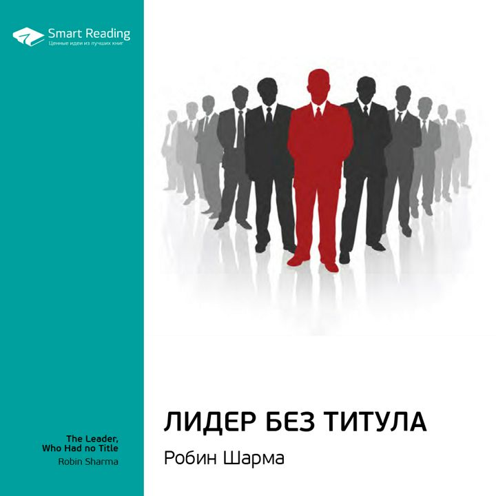 Лидер без титула. Ключевые идеи книги. Робин Шарма