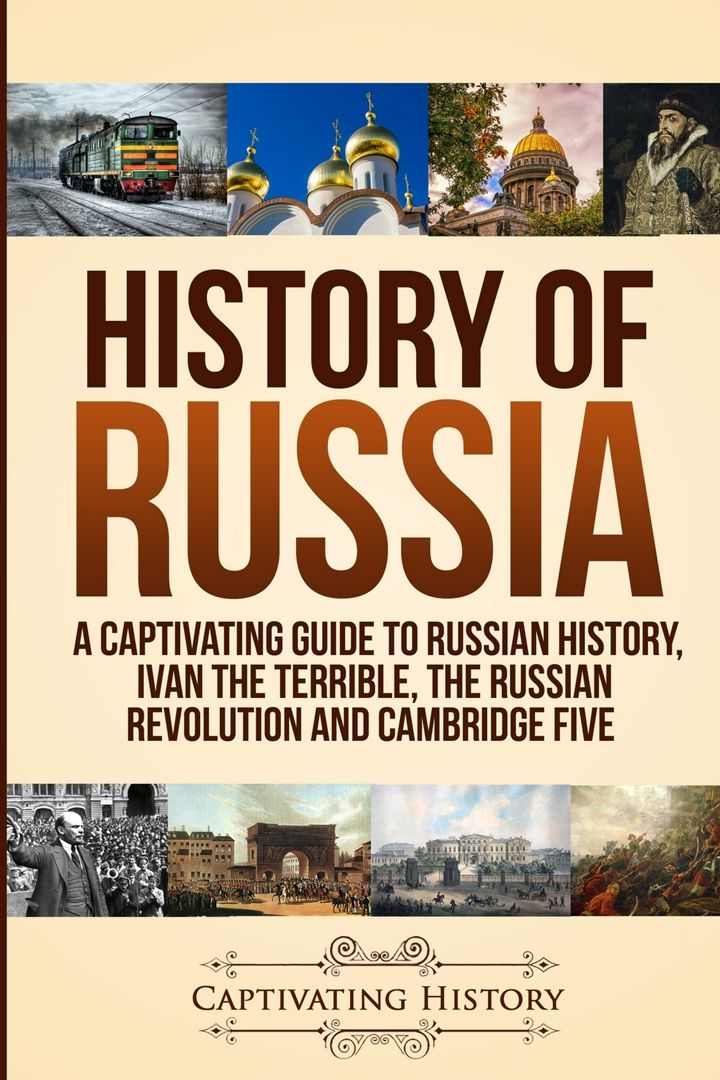 History of Russia. A Captivating Guide to Russian History, Ivan the Terrible, The Russian Revolut...