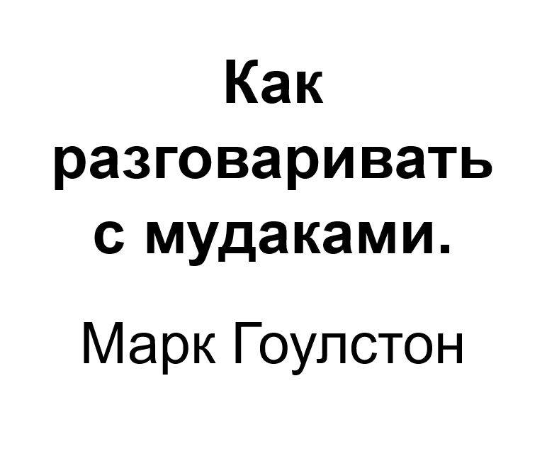 "Как разговаривать с мудаками". Ключевые идеи книги. Марк Гоулстон