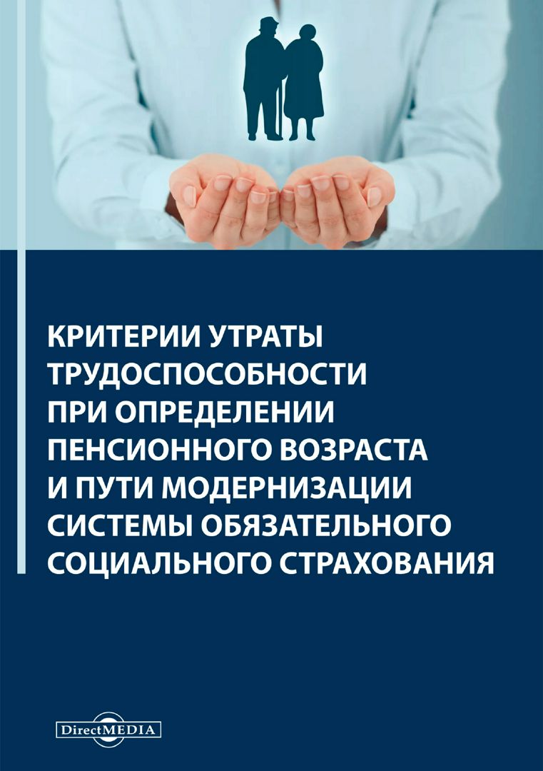 Критерии утраты трудоспособности при определении пенсионного возраста и пути модернизации системы обязательного социального страхования : монография