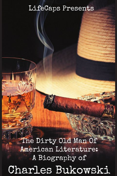 The Dirty Old Man Of American Literature. A Biography of Charles Bukowski