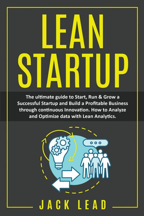 Lean Startup. The Ultimate Guide to Start, Run and Grow a Successful Startup and Build a profitab...