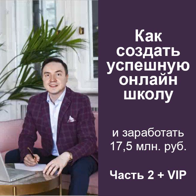 Как создать успешную онлайн школу и заработать 17,5 млн. руб. за год! Часть 2 + VIP Блок