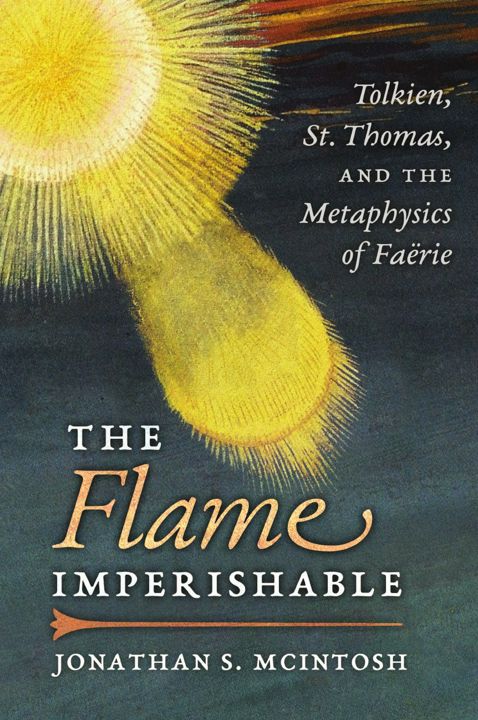 The Flame Imperishable. Tolkien, St. Thomas, and the Metaphysics of Faerie