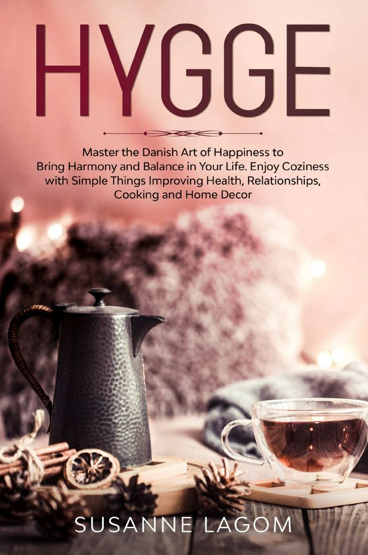 Hygge. Master the Danish Art of Happiness to Bring Harmony and Balance in Your Life. Enjoy Cozine...
