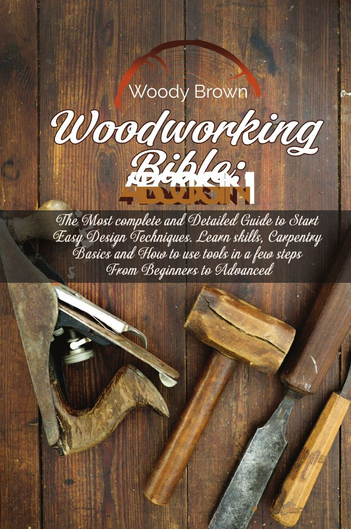 Woodworking Bible. 4 Books In 1: The Most Complete and Detailed Guide to Start Easy Design Techni...