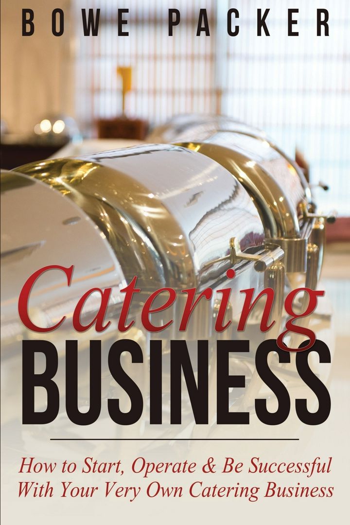 Catering Business. How to Start, Operate & Be Successful with Your Very