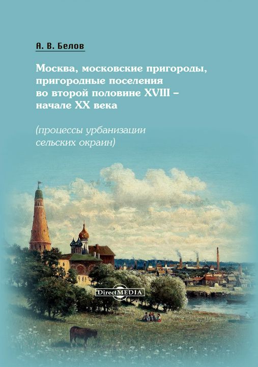 Москва, московские пригороды, пригородные поселения во второй половине XVIII – начале XX века (процессы урбанизации сельских окраин) : монография - Белов А.В. - купить и читать онлайн электронную книгу на Wildberries Цифровой | 11272