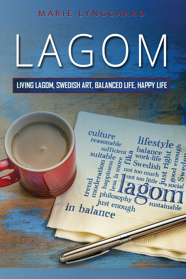 Lagom. How to Practice Living the Swedish Art of a Balanced and Happy Life - The Swedish way of F...