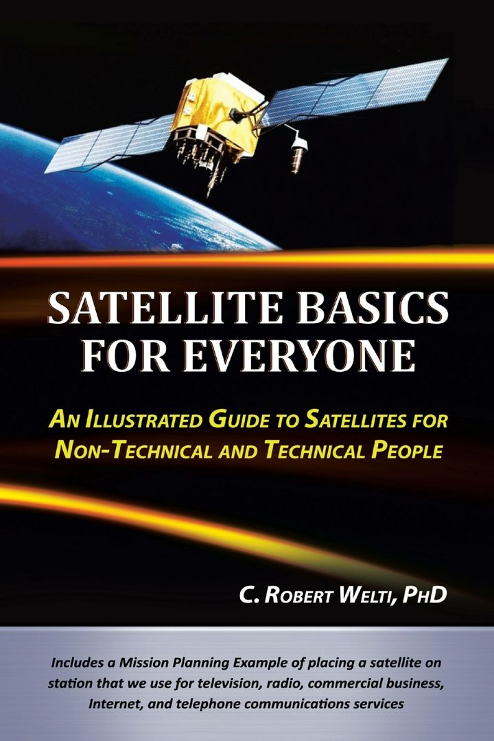 Satellite Basics for Everyone. An Illustrated Guide to Satellites for Non-Technical and Technical...