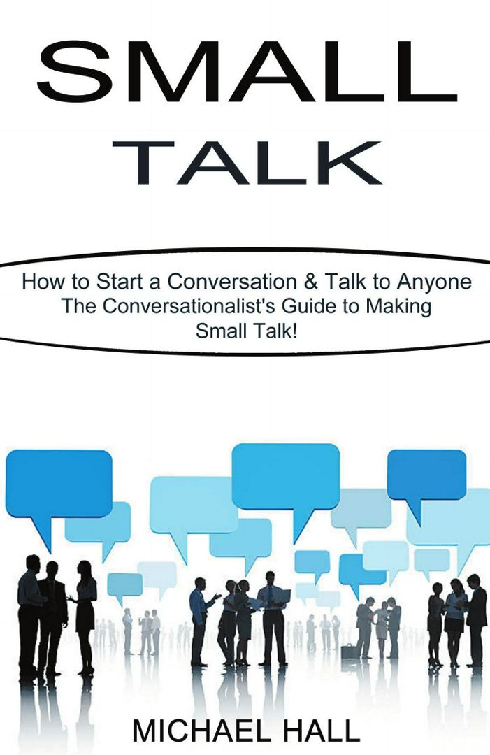 Small Talk. How to Start a Conversation & Talk to Anyone (The Conversationalist's Guide to Making...