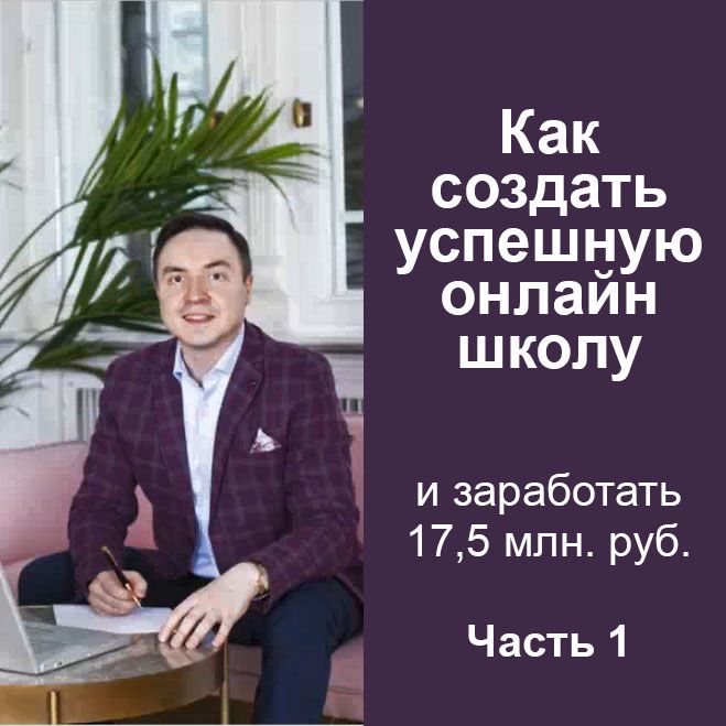 Как создать успешную онлайн школу и заработать 17,5 млн. руб. за год! Часть 1